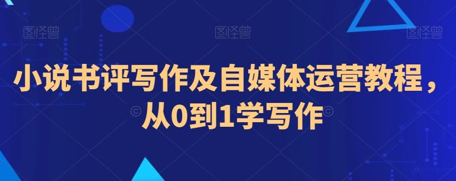小说书评写作及自媒体运营教程，从0到1学写作-轻创副业圈