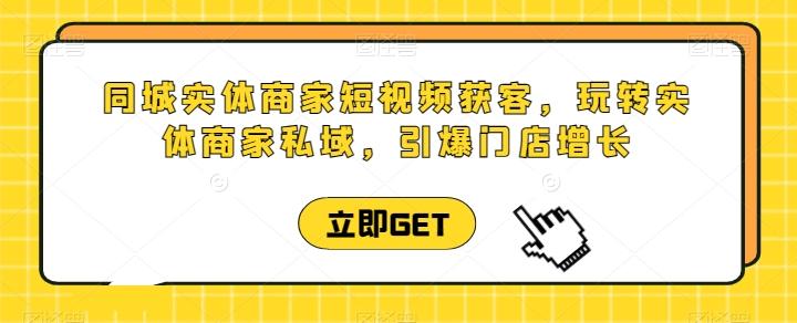 同城实体商家短视频获客直播课，玩转实体商家私域，引爆门店增长-轻创副业圈