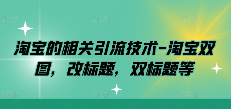 淘宝的相关引流技术-淘宝双图，改标题，双标题等-轻创副业圈
