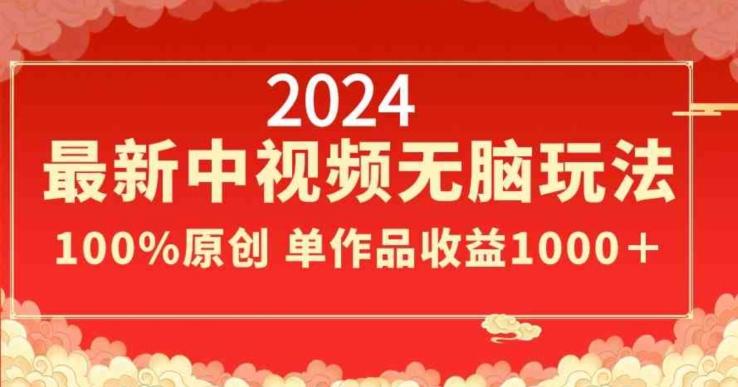 2024最新中视频无脑玩法，作品制作简单，100%原创，单作品收益1000＋【揭秘】-轻创副业圈