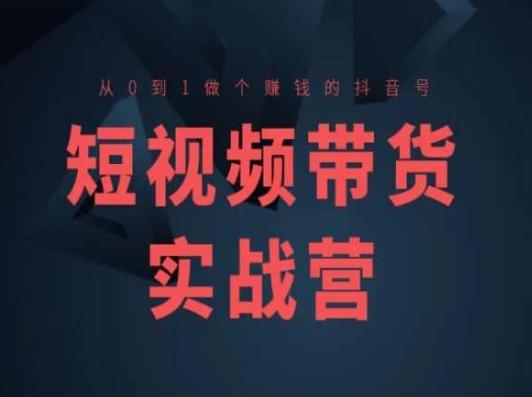 短视频带货实战营(高阶课)，从0到1做个赚钱的抖音号-轻创副业圈