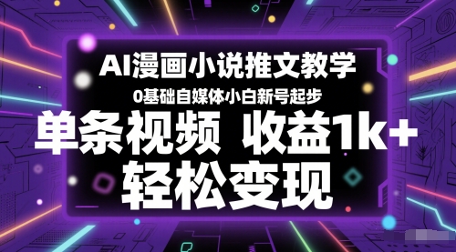 AI漫画小说推文教学，0基础自媒体小白新号起步，单条视频收益1k+，轻松变现-轻创副业圈