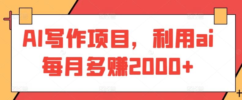AI写作项目，利用ai每月多赚2000+-轻创副业圈