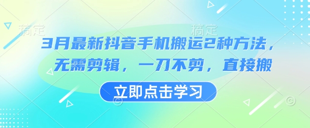 3月最新抖音手机搬运2种方法，无需剪辑，一刀不剪，直接搬-轻创副业圈