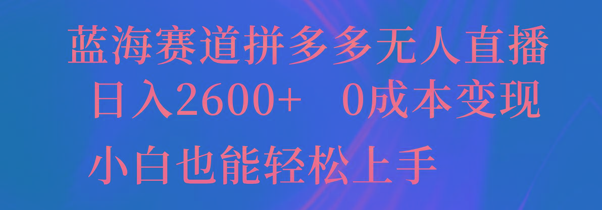 蓝海赛道拼多多无人直播，日入2600+，0成本变现，小白也能轻松上手-轻创副业圈