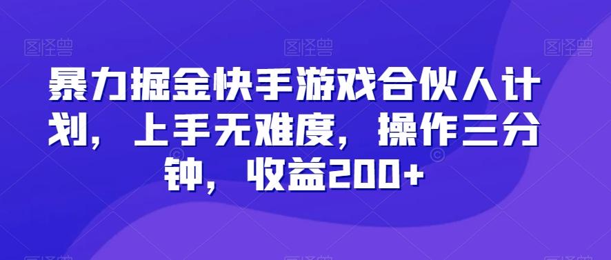 暴力掘金快手游戏合伙人计划，上手无难度，操作三分钟，收益200+-轻创副业圈