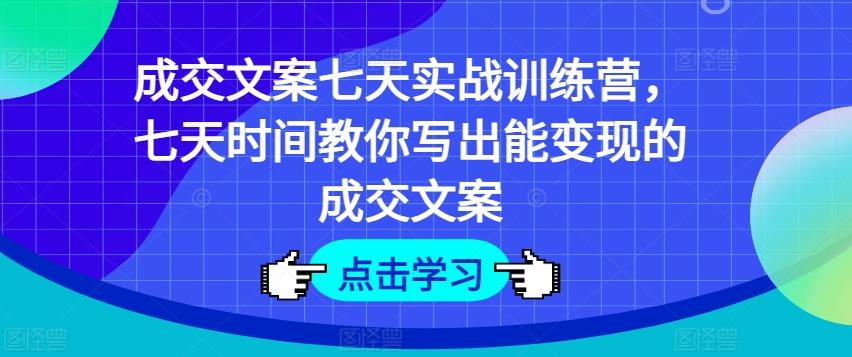 成交文案七天实战训练营，七天时间教你写出能变现的成交文案-轻创副业圈