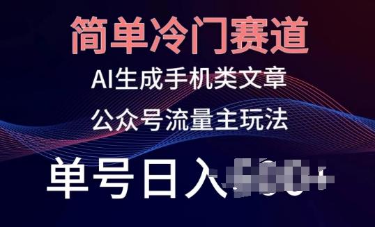 简单冷门赛道，AI生成手机类文章，公众号流量主玩法，单号日入100+【揭秘】-轻创副业圈