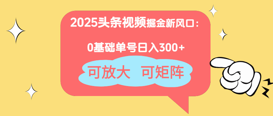 2025头条视频掘金新风口：0基础日入300+，可放大，可矩阵-轻创副业圈