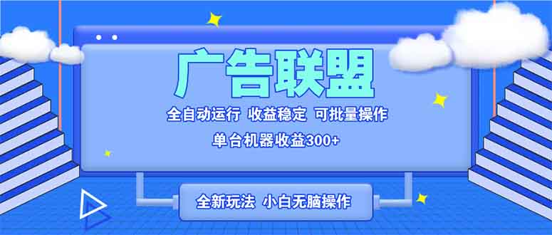全新广告联盟最新玩法 全自动脚本运行单机300+ 项目稳定新手小白可做-轻创副业圈