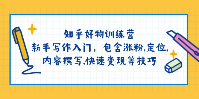 知乎好物训练营：新手写作入门，包含涨粉,定位,内容撰写,快速变现等技巧-轻创副业圈