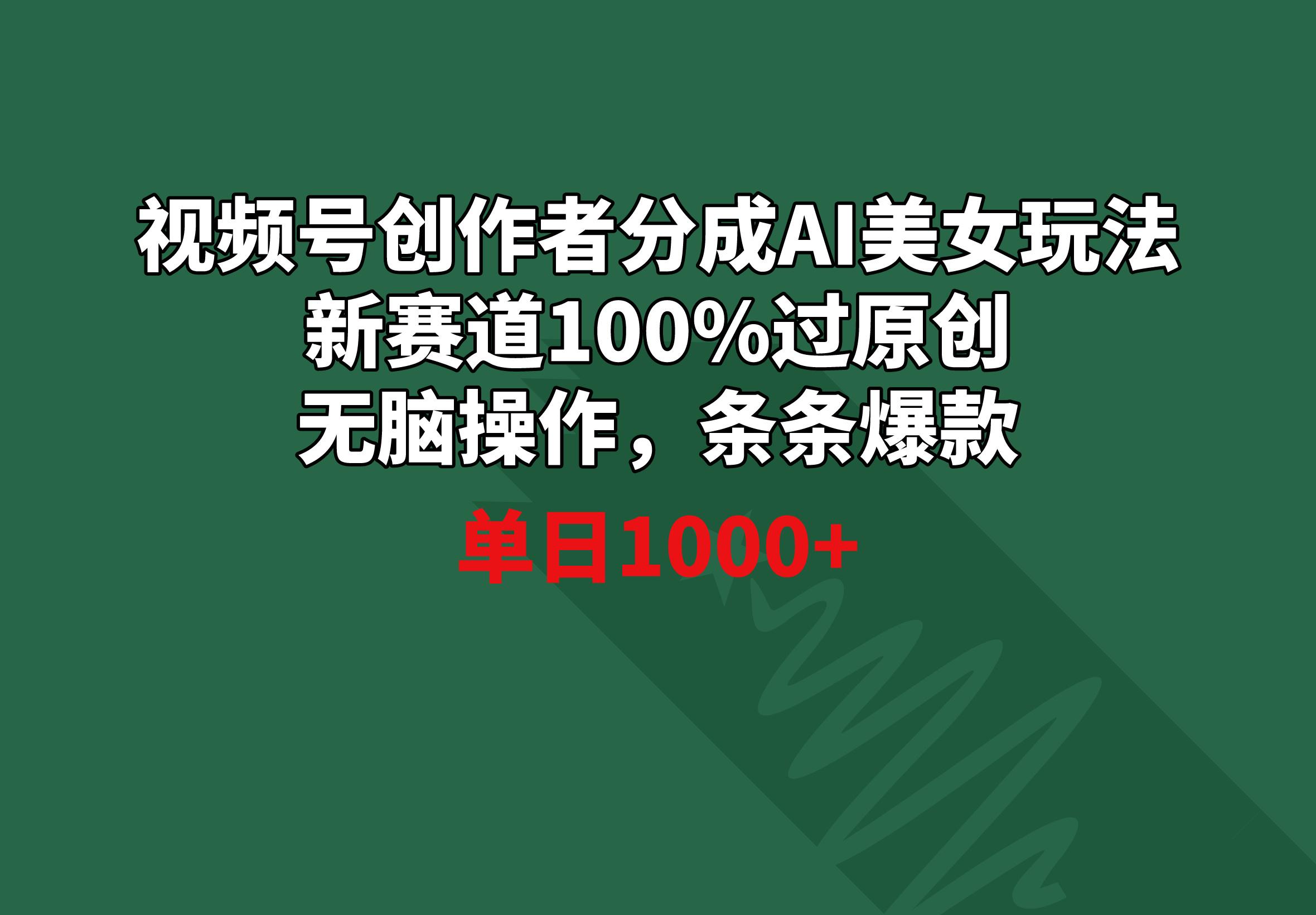 视频号创作者分成AI美女玩法 新赛道100%过原创无脑操作 条条爆款 单日1000+-轻创副业圈