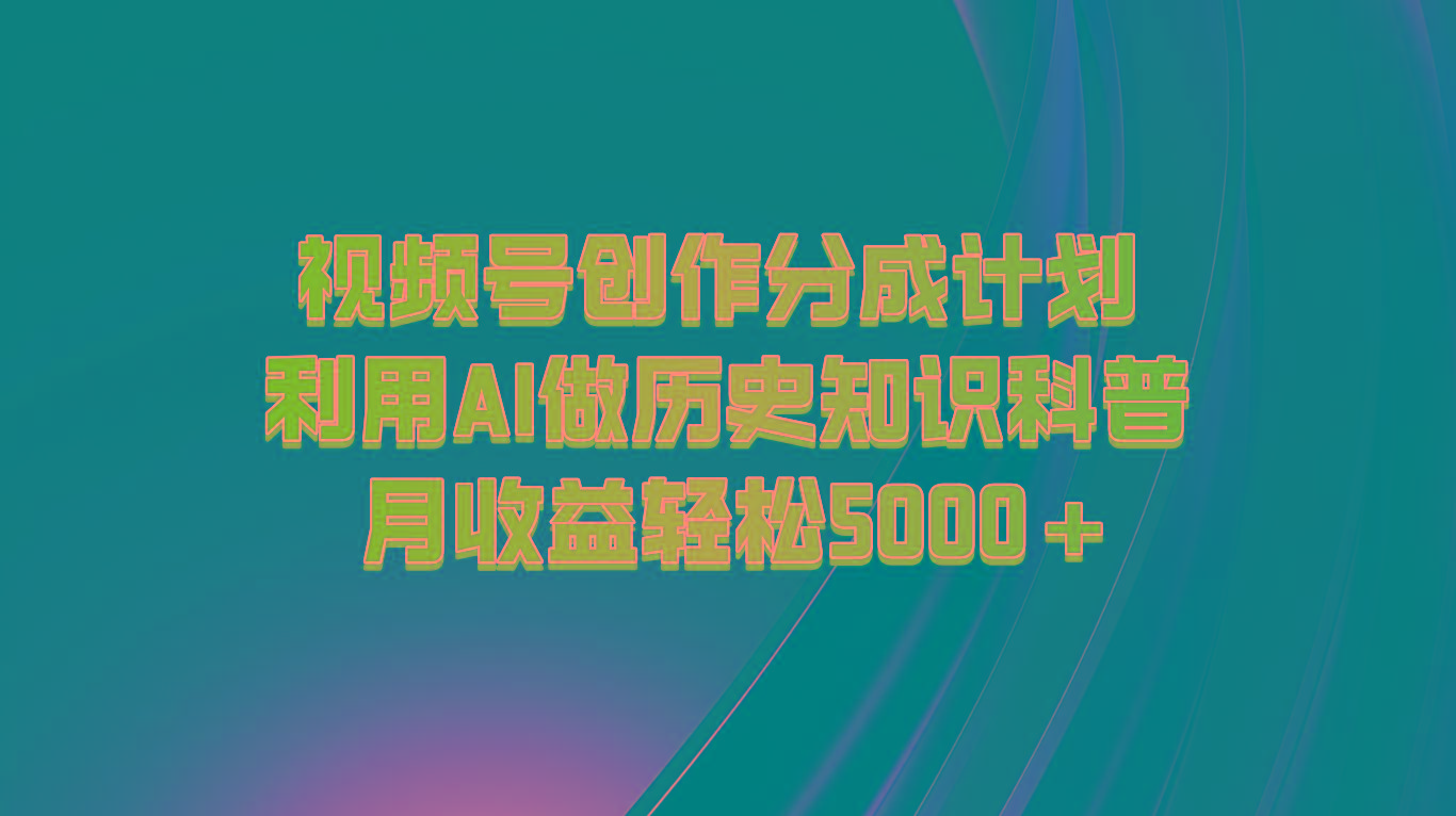 视频号创作分成计划 利用AI做历史知识科普 月收益轻松5000+-轻创副业圈