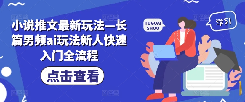 小说推文最新玩法—长篇男频ai玩法新人快速入门全流程-轻创副业圈