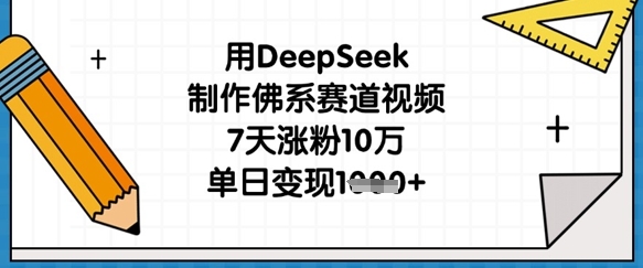 用DeepSeek制作佛系赛道视频，7天涨粉10万，单日变现1k-轻创副业圈