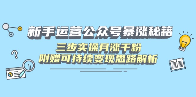 新手运营公众号暴涨秘籍，三步实操月涨千粉，附赠可持续变现思路解析-轻创副业圈
