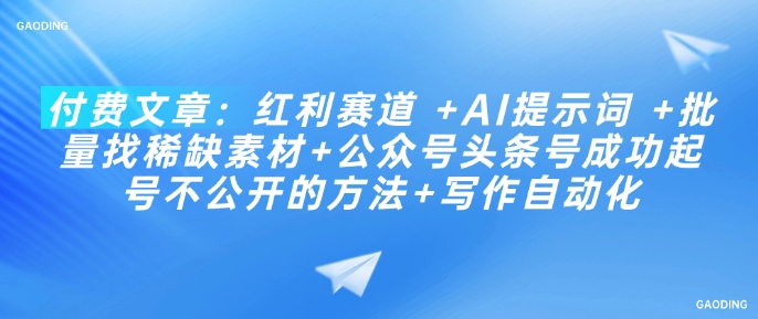 付费文章：红利赛道 +AI提示词 +批量找稀缺素材+公众号头条号成功起号不公开的方法+写作自动化-轻创副业圈
