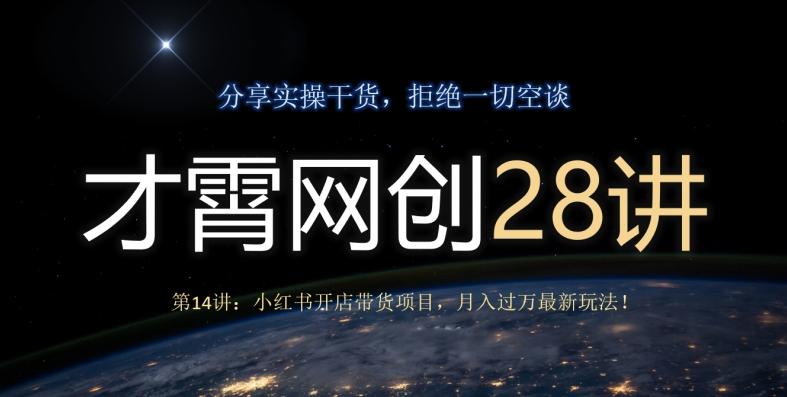 才霄网创28讲第14讲：小红书开店带货项目，月入过万最新玩法！-轻创副业圈