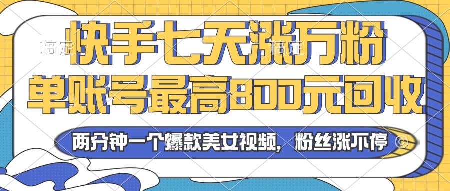 2024年快手七天涨万粉，但账号最高800元回收。两分钟一个爆款美女视频-轻创副业圈