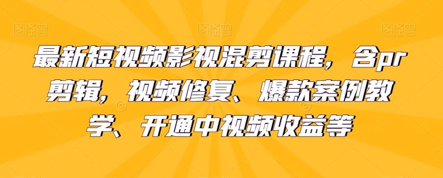 最新短视频影视混剪课程，含pr剪辑，视频修复、爆款案例教学、开通中视频收益等-轻创副业圈