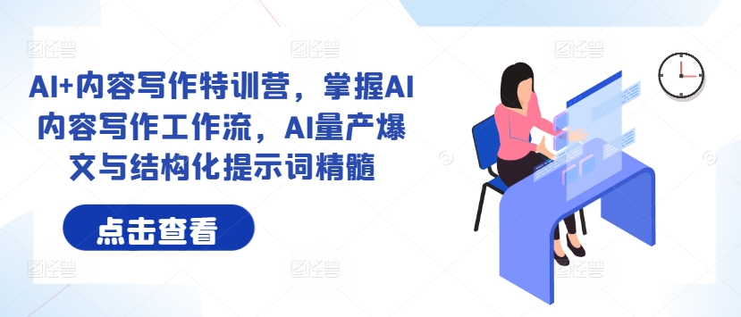 AI+内容写作特训营，掌握AI内容写作工作流，AI量产爆文与结构化提示词精髓-轻创副业圈