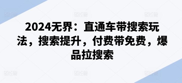 2024无界：直通车带搜索玩法，搜索提升，付费带免费，爆品拉搜索-轻创副业圈