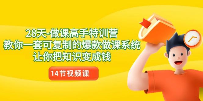 28天做课高手特训营，教你一套可复制的爆款做课系统，让你把知识变成钱-轻创副业圈