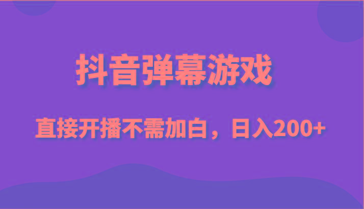 抖音弹幕游戏，直接开播不需要加白操作，小白日入200+-轻创副业圈