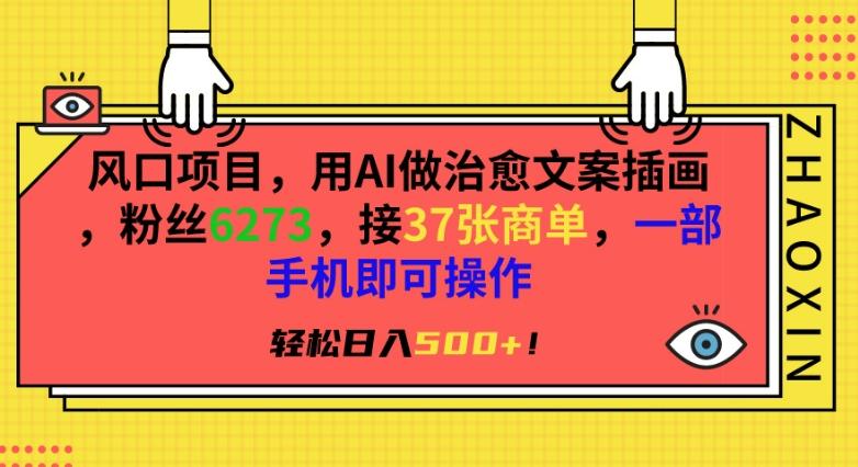 风口项目，用AI做治愈文案插画，粉丝6273，接37张商单，一部手机即可操作，轻松日入500+【揭秘】-轻创副业圈