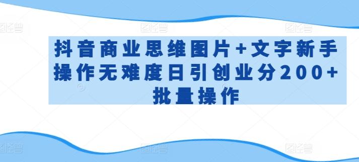 抖音商业思维图片+文字新手操作无难度日引创业分200+批量操作【揭秘】-轻创副业圈