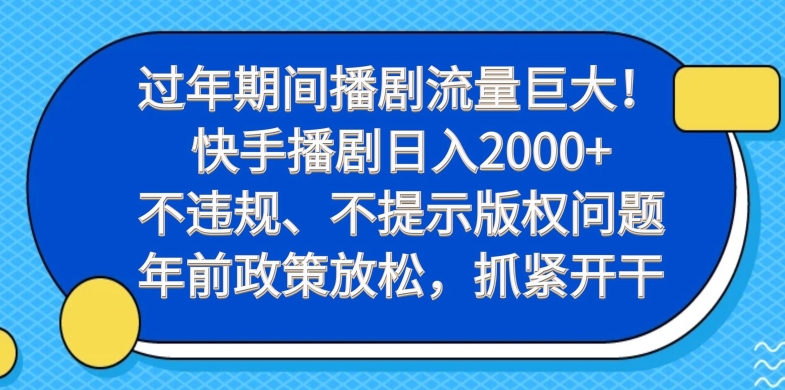 过年期间播剧流量巨大！快手播剧日入2000+，不违规、不提示版权问题，年前政策放松，抓紧开干-轻创副业圈