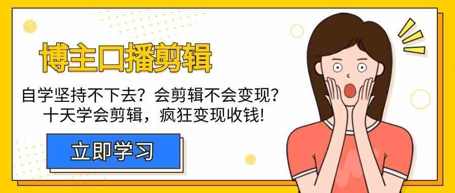 博主口播剪辑课，十天学会视频剪辑，解决变现问题疯狂收钱！-轻创副业圈