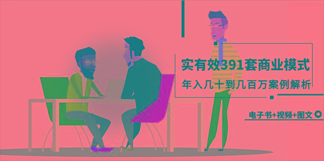 (9607期)真实有效391套商业模式，年入几十到几百万案例解析(电子书+视频+图文)-轻创副业圈