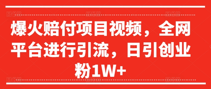 爆火赔付项目视频，全网平台进行引流，日引创业粉1W+【揭秘】-轻创副业圈