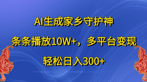 AI生成家乡守护神，条条播放10W+，多平台变现，轻松日入300+【揭秘】-轻创副业圈