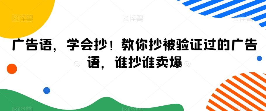 广告语，学会抄！教你抄被验证过的广告语，谁抄谁卖爆-轻创副业圈