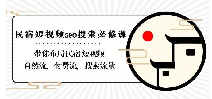 民宿-短视频seo搜索必修课：带你布局-民宿短视频自然流，付费流，搜索流量-轻创副业圈