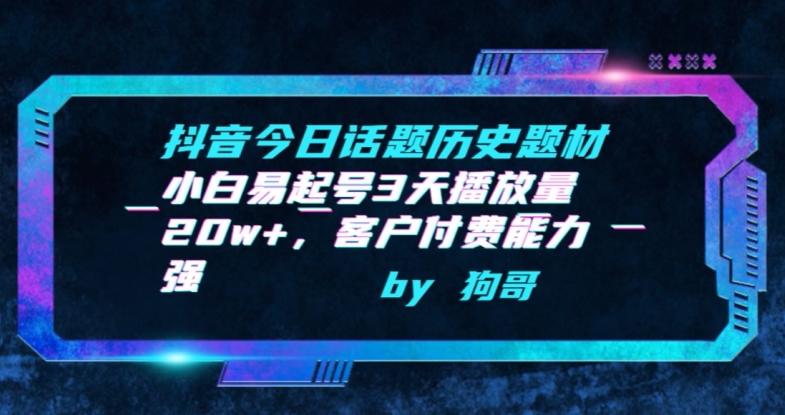 抖音今日话题历史题材-小白易起号3天播放量20w+，客户付费能力强【揭秘】-轻创副业圈