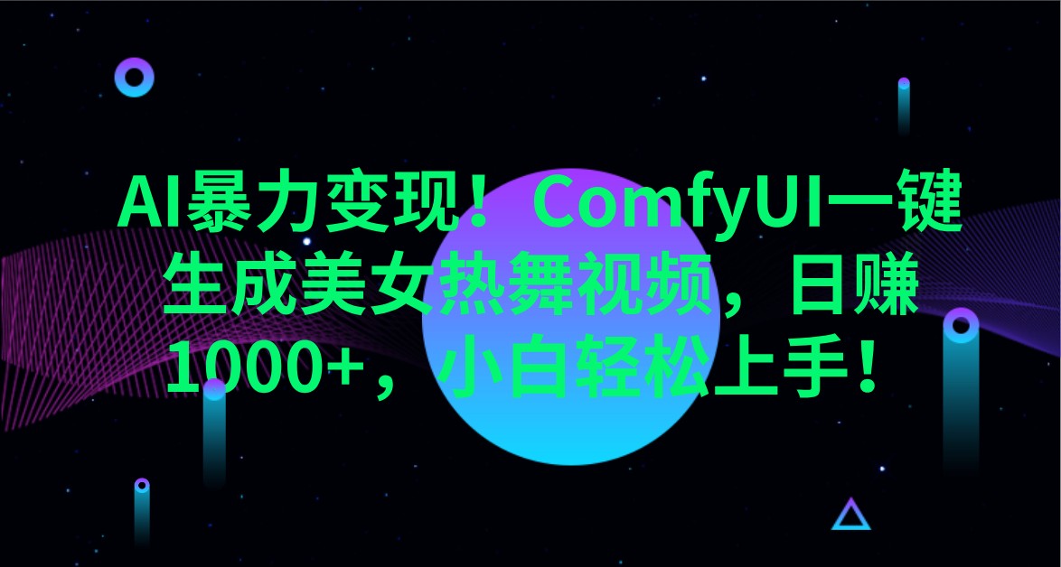 AI暴力变现！ComfyUI一键生成美女热舞视频，日赚1000+，小白轻松上手！-轻创副业圈