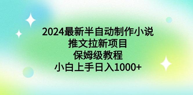 2024最新半自动制作小说推文拉新项目，保姆级教程，小白上手日入1000+-轻创副业圈
