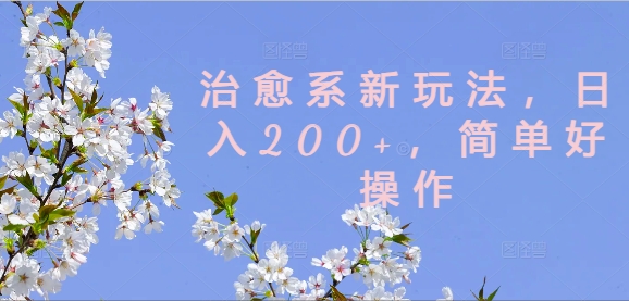 治愈系新玩法，日入200+，简单好操作【揭秘】-轻创副业圈