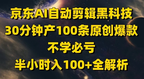 京东AI自动剪辑黑科技，30分钟产100条原创爆款，不学必亏！半小时入100+全解析-轻创副业圈