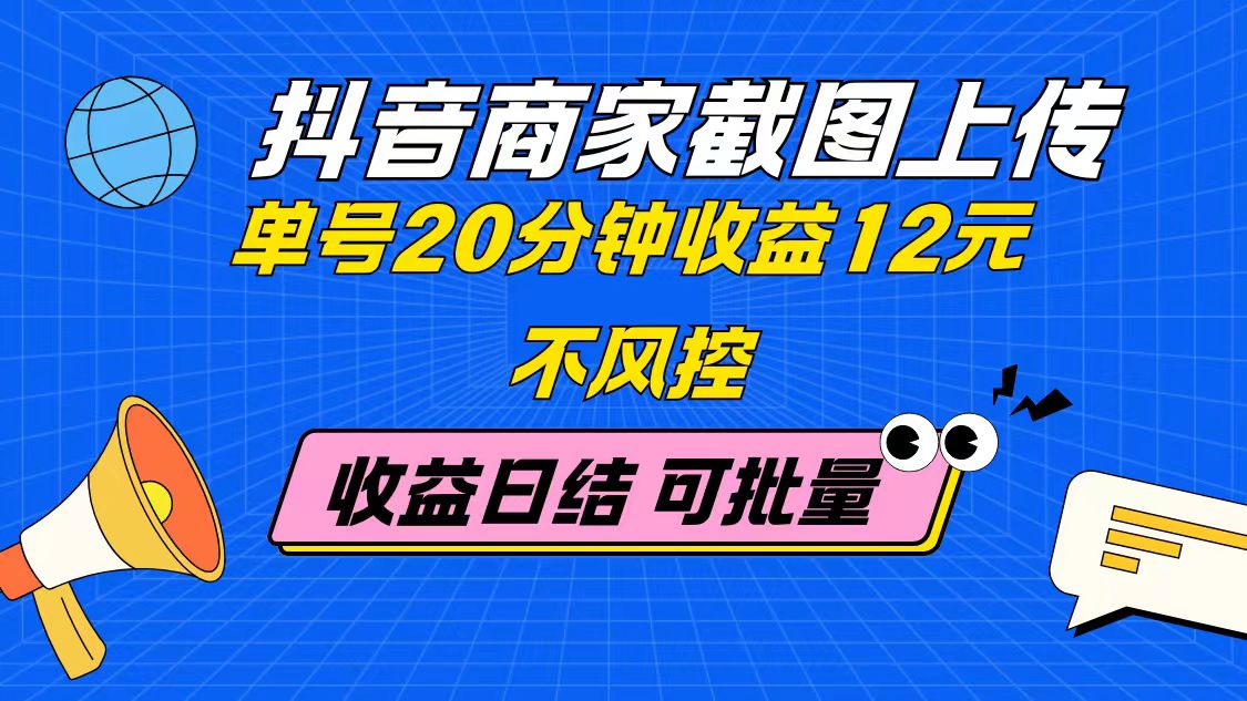 抖音商家截图上传 单号20分钟收益12元 不风控 批量无限做 收益日结-轻创副业圈