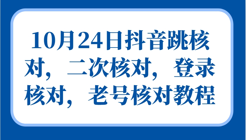 10月24日抖音跳核对，二次核对，登录核对，老号核对教程-轻创副业圈