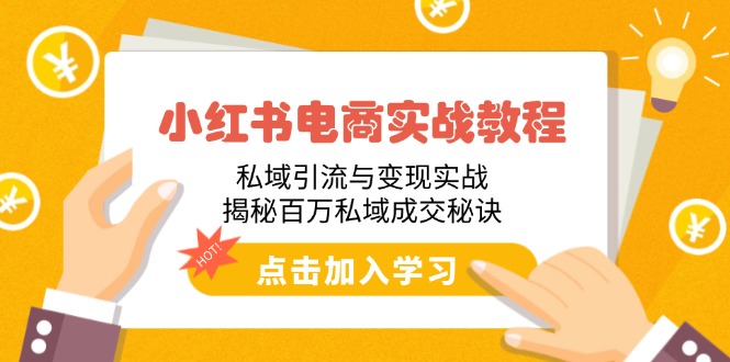 小红书电商实战教程：私域引流与变现实战，揭秘百万私域成交秘诀-轻创副业圈