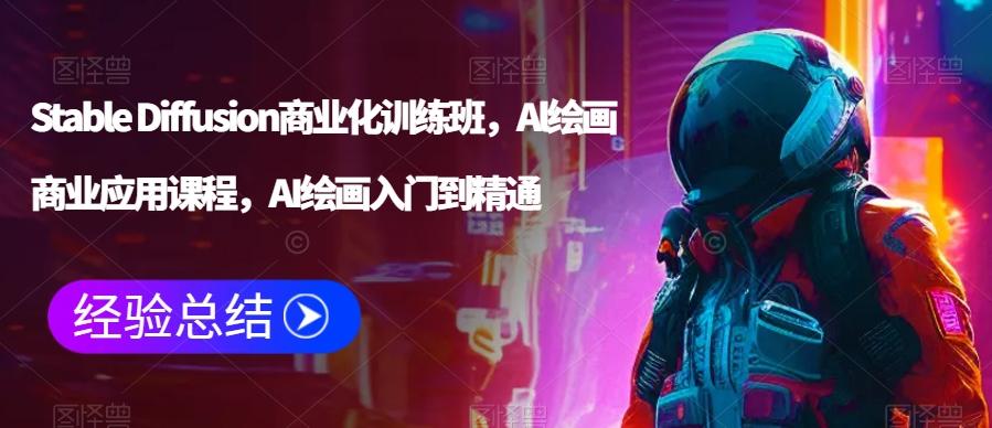 Stable Diffusion商业化训练班，Al绘画商业应用课程，AI绘画入门到精通-轻创副业圈