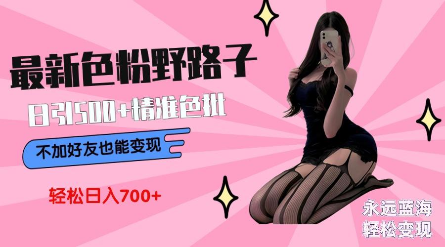 最新色粉变现野路子，日引500+老色批 可不加好友直接变现 小白轻松日入700+-轻创副业圈