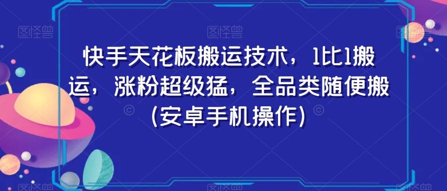 快手天花板搬运技术，1比1搬运，涨粉超级猛，全品类随便搬（安卓手机操作）-轻创副业圈