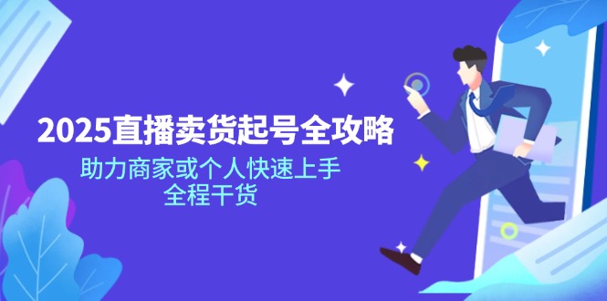 2025直播卖货起号全攻略，助力商家或个人快速上手，全程干货-轻创副业圈