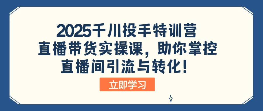 2025千川投手特训营：直播带货实操课，助你掌控直播间引流与转化！-轻创副业圈